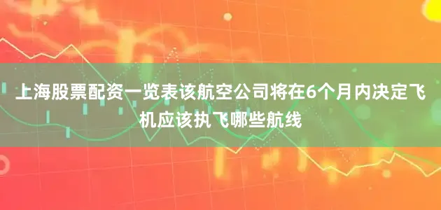 上海股票配资一览表该航空公司将在6个月内决定飞机应该执飞哪些航线