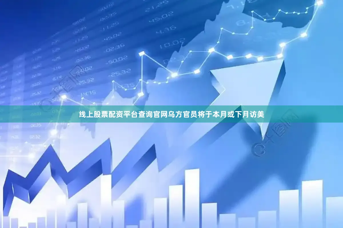 线上股票配资平台查询官网乌方官员将于本月或下月访美